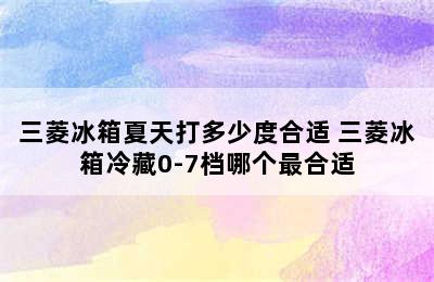 三菱冰箱夏天打多少度合适 三菱冰箱冷藏0-7档哪个最合适